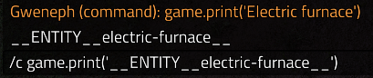 Image of the factorio console, where what's typed is /c game.print('__ENTITY__electric-furnace__'), the previous line says __ENTITY__electric-furnace__ but then the first line says Gweneph (command): game.print('Electric furnace')